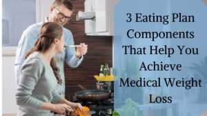 3 Eating Plan Components That Help You Achieve Medical Weight Loss