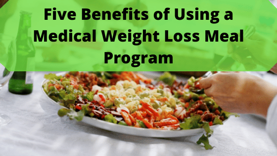 Five Benefits of Using a Medical Weight Loss Meal Program